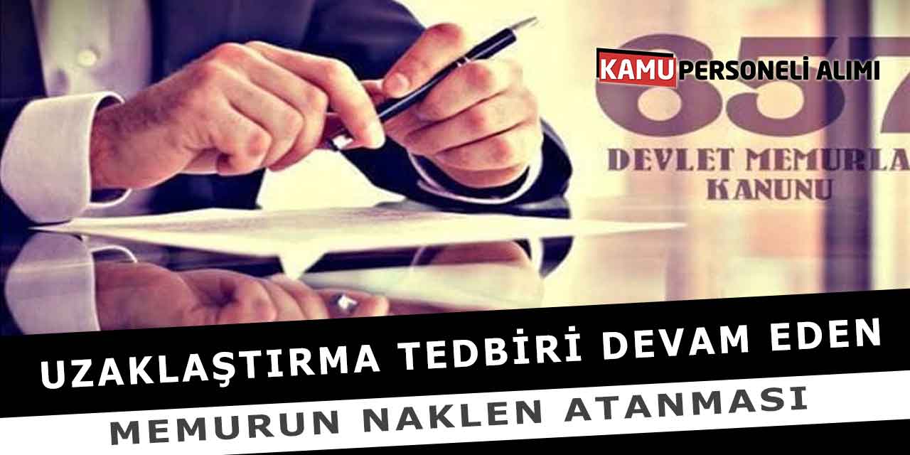 Uzaklaştırma Tedbiri Devam Eden Memurun Naklen Atanması