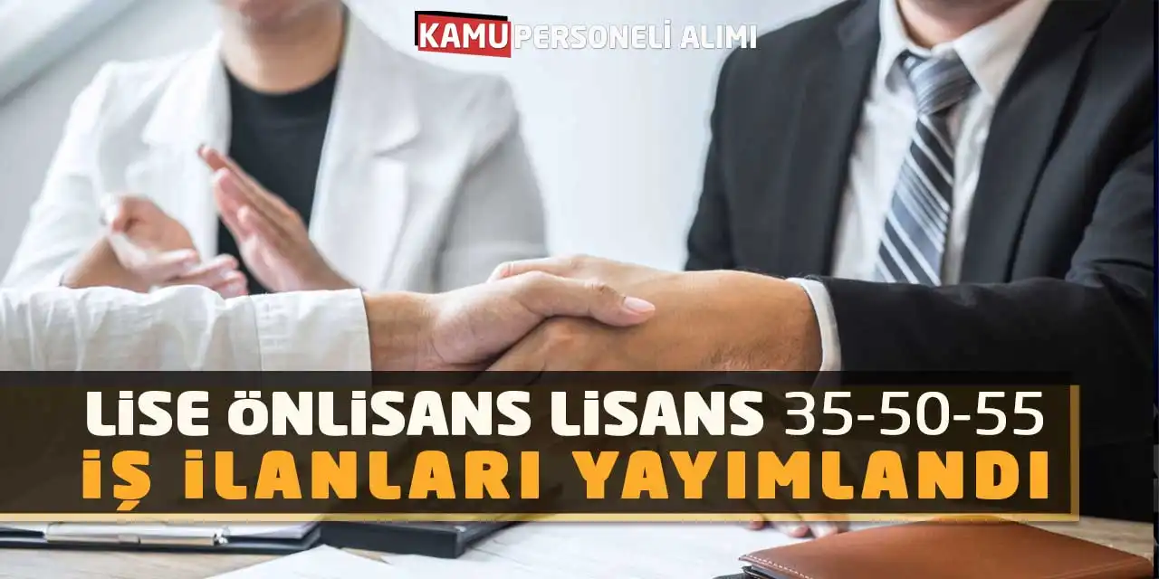 Lise Önlisans Lisans 35-50-55 Yaş İş İlanları Yayımlandı