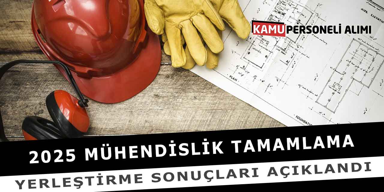 2025 Mühendislik Tamamlama Yerleştirme Sonuçları Açıklandı