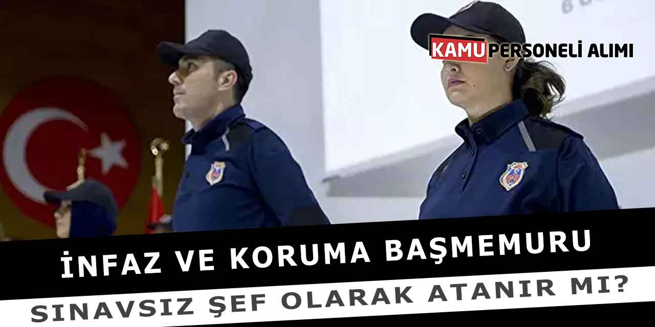 İnfaz Ve Koruma Başmemuru Sınavsız Şef Olarak Atanır Mı?