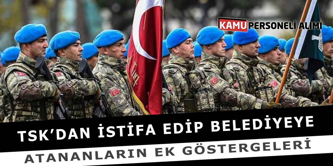 TSK’dan İstifa Edip Belediyeye Atananların Ek Göstergeleri