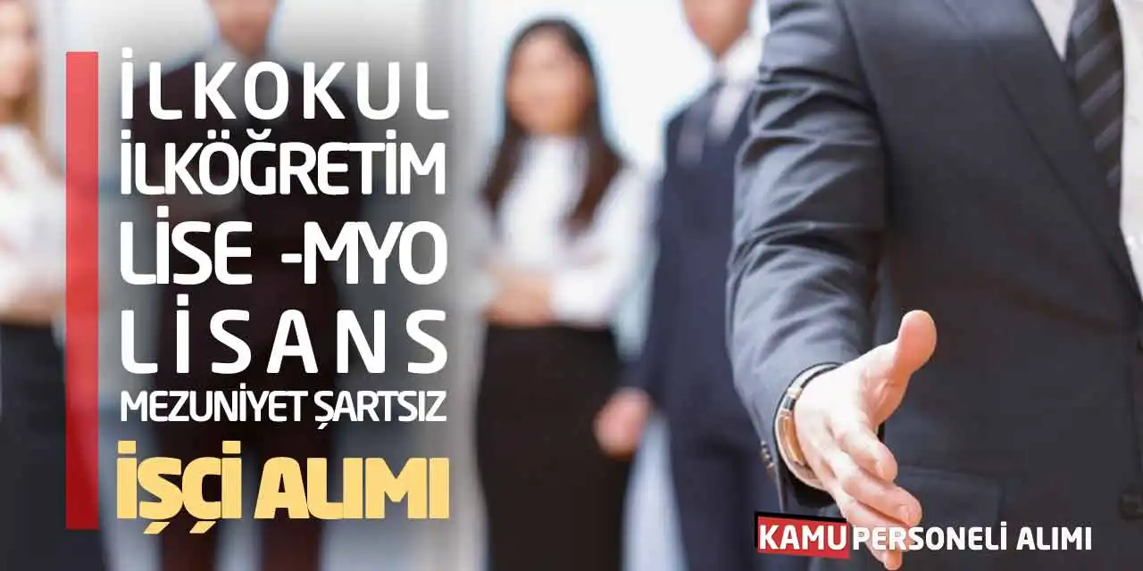 İlkokul İlköğretim Lise MYO Lisans Mezuniyet Şartsız İşçi Alımı