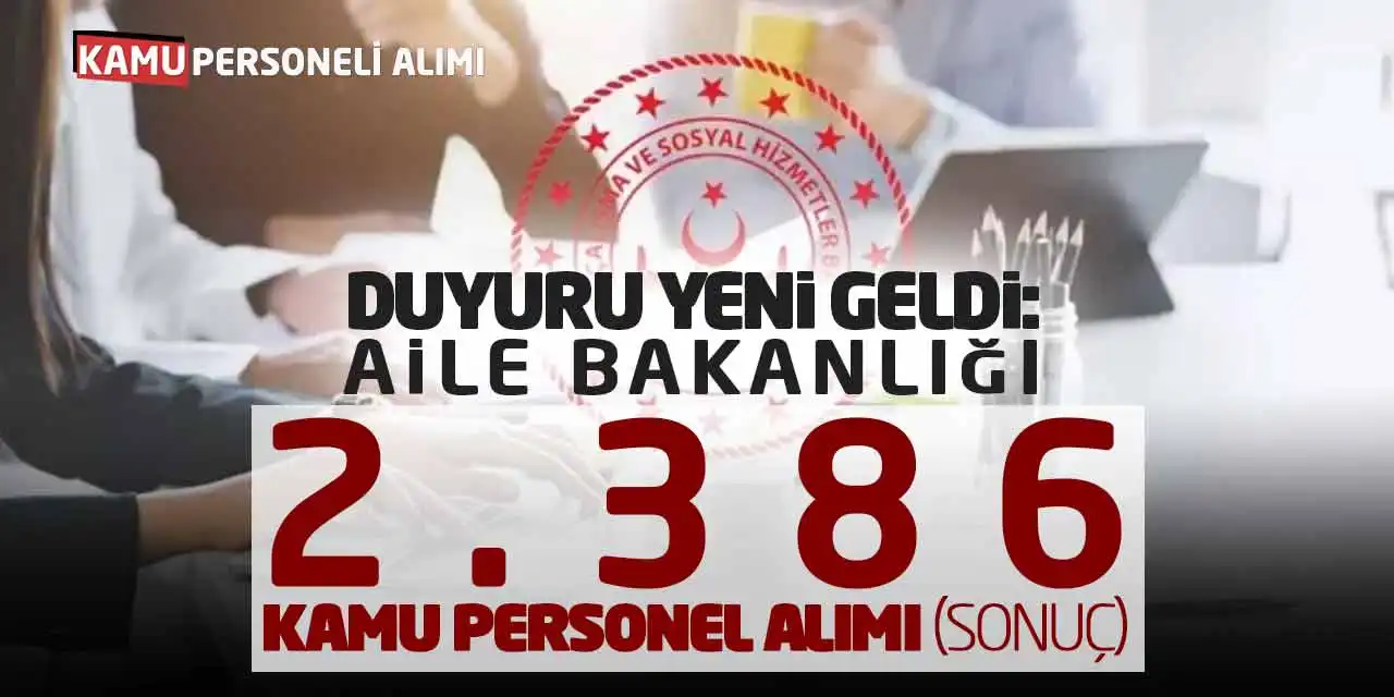 Duyuru Yeni Geldi: Aile Bakanlığı 2.386 Kamu Personel Alımı (Sonuç)