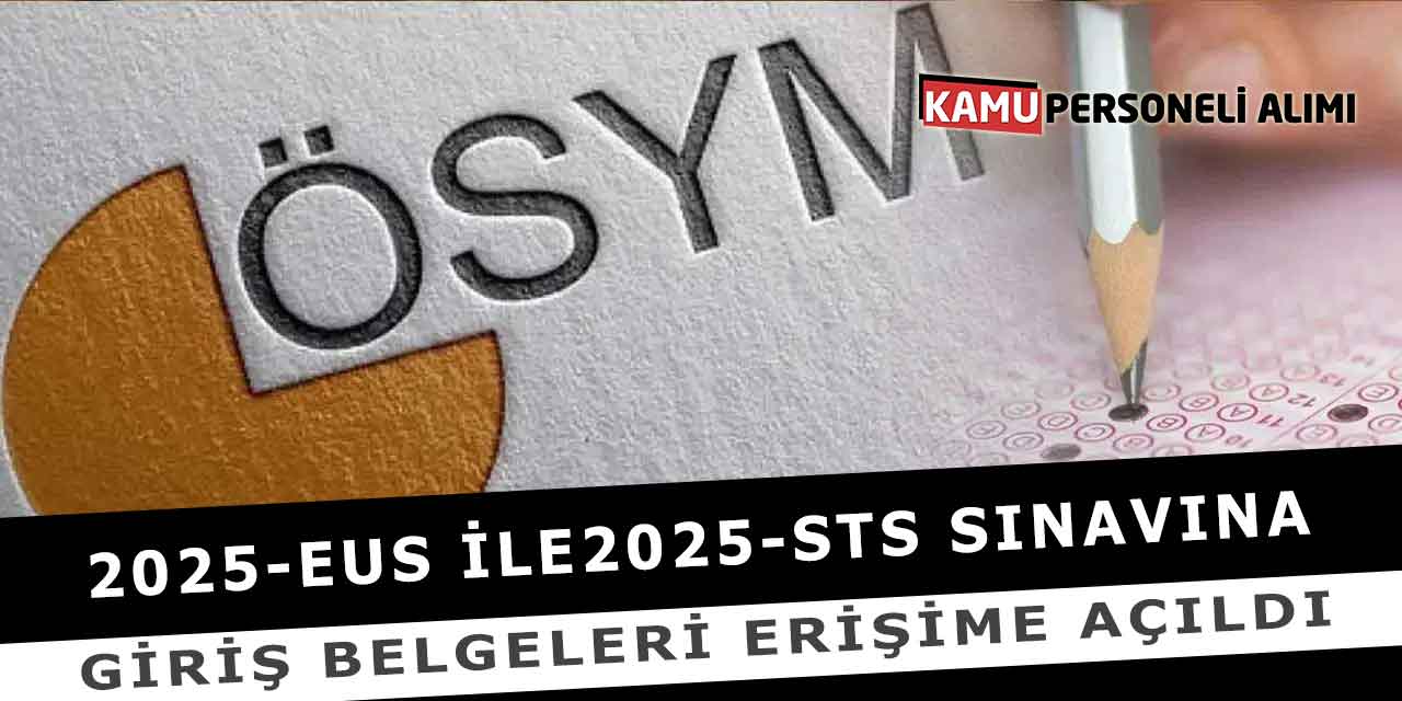 2025-EUS ile 2025-STS Sınavına Giriş Belgeleri Erişime Açıldı