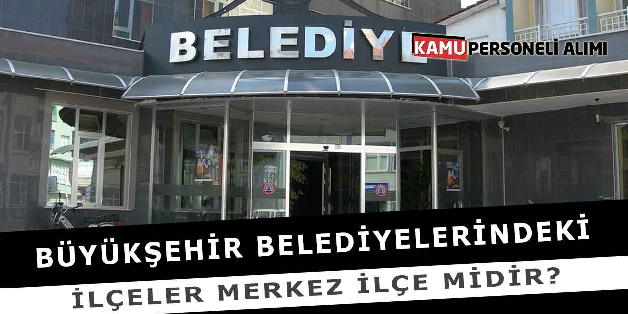 Büyükşehir Belediyelerindeki İlçeler Merkez İlçe Midir?