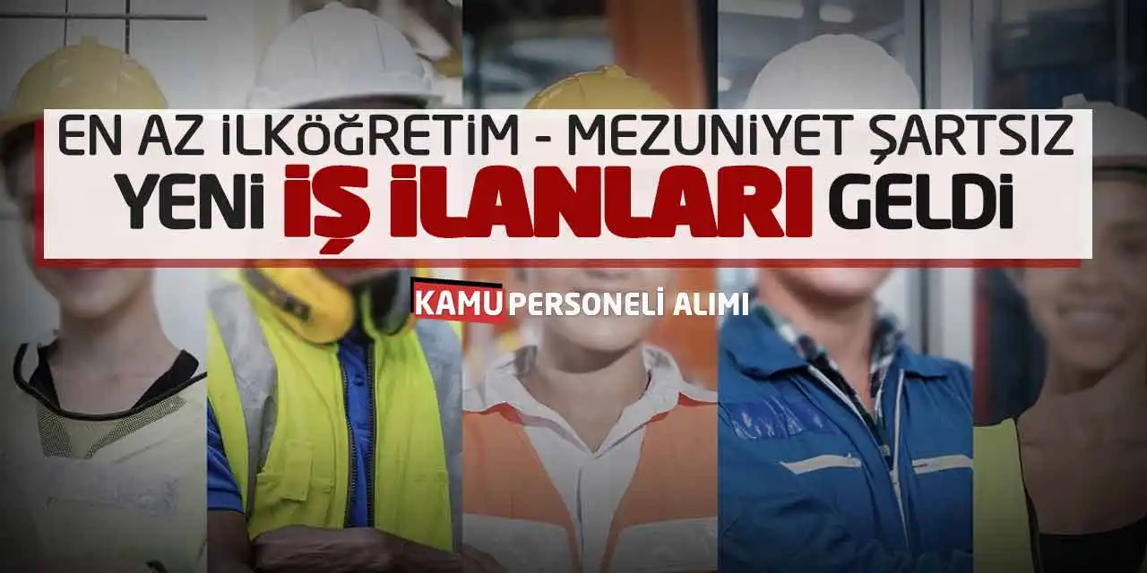 En Az İlköğretim ve Mezuniyet Şartsız Yeni İş İlanları Geldi