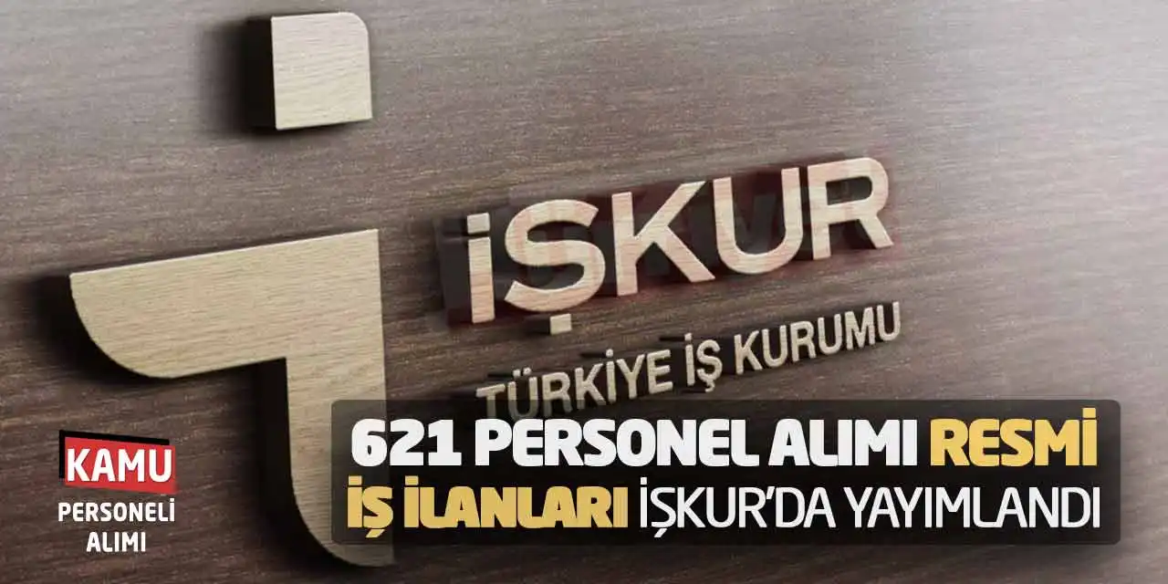 621 Personel Alımı Resmi İş İlanları İŞKUR’da Yayımlandı