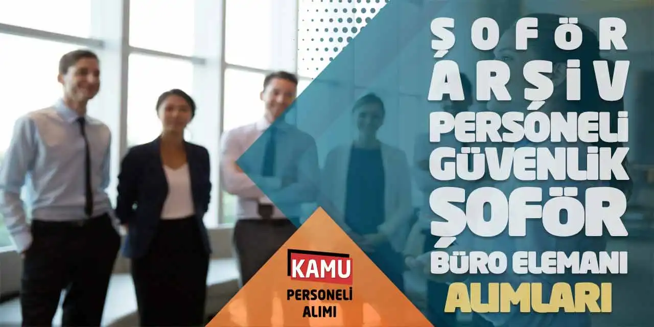 Şoför Arşiv Personeli Güvenlik Büro Elemanı Alımları Başladı
