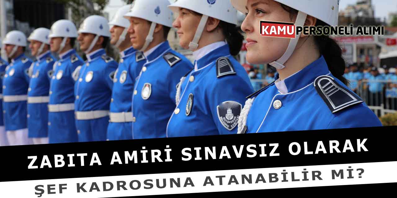 Zabıta Amiri Sınavsız Olarak Şef Kadrosuna Atanabilir Mi?