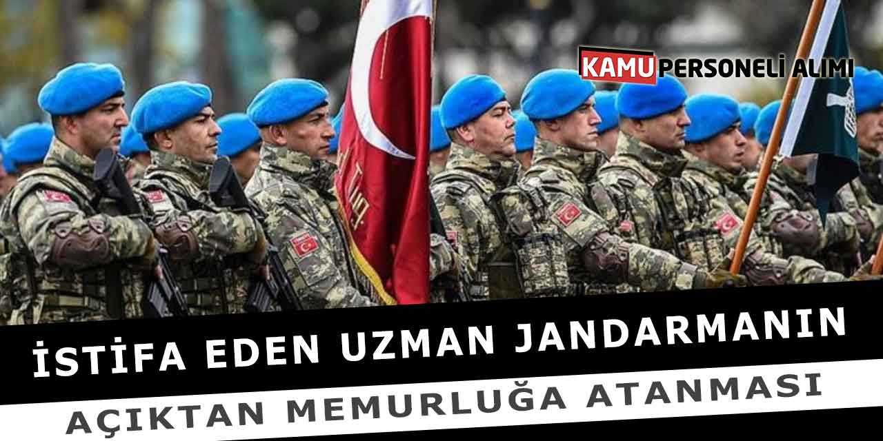 İstifa Eden Uzman Jandarmanın Açıktan Memurluğa Atanması