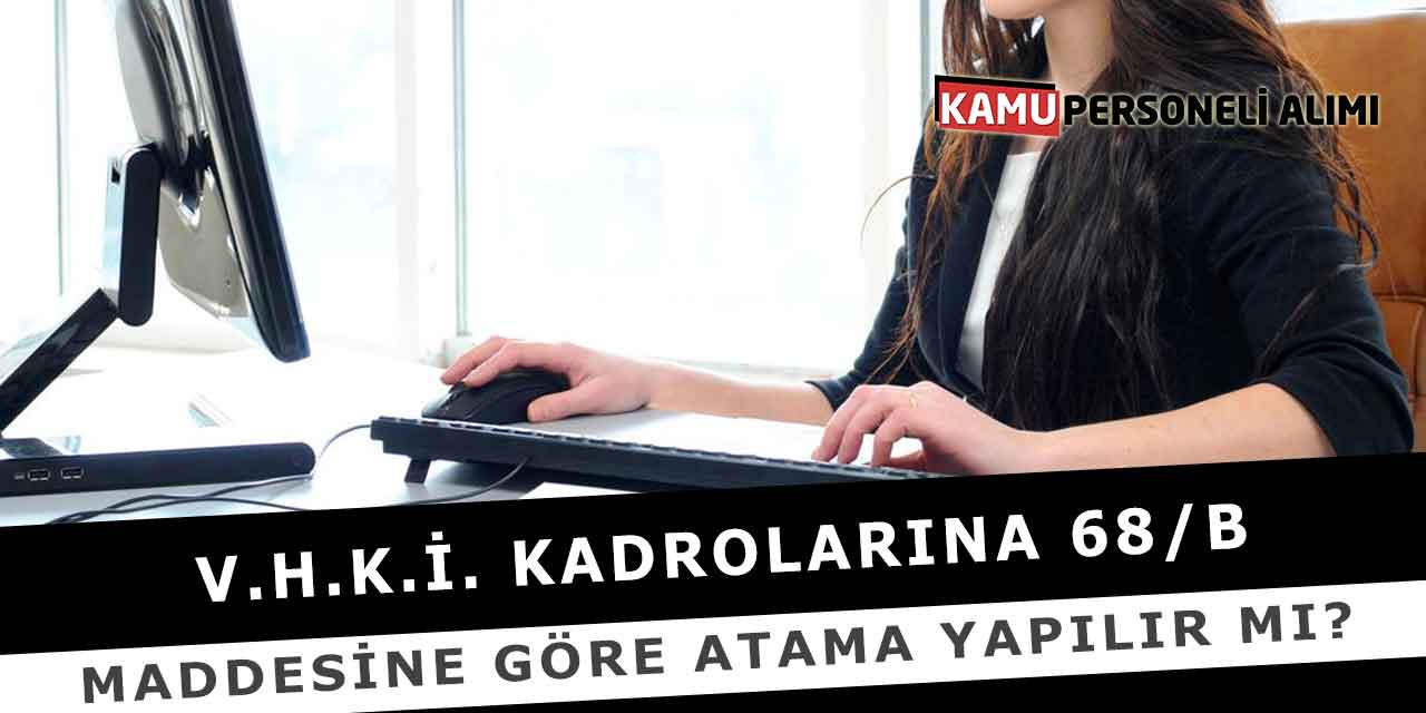V.H.K.İ. Kadrolarına 68/B Maddesine Göre Atama Yapılır Mı?