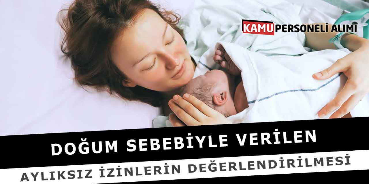 Doğum Sebebiyle Verilen Aylıksız İzinlerin Değerlendirilmesi