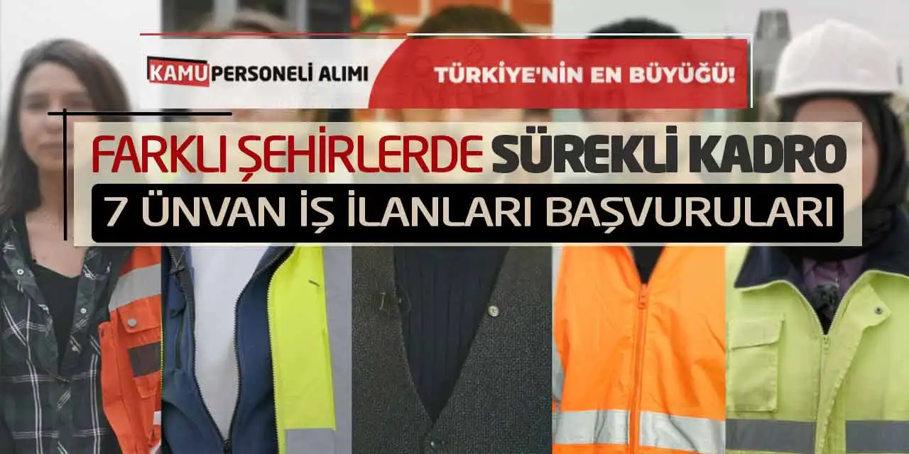 Farklı Şehirlerde Sürekli Kadro 7 Ünvan İş İlanları Başvuruları