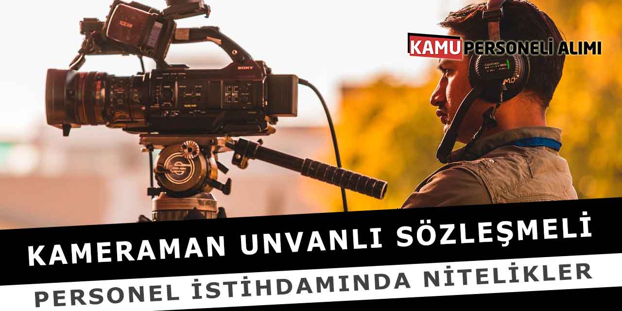 Kameraman Unvanlı Sözleşmeli Personel İstihdamında Nitelikler