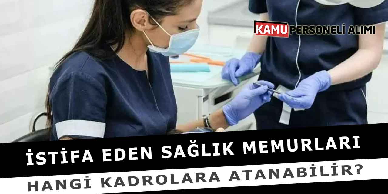İstifa Eden Sağlık Memurları Hangi Kadrolara Atanabilir?