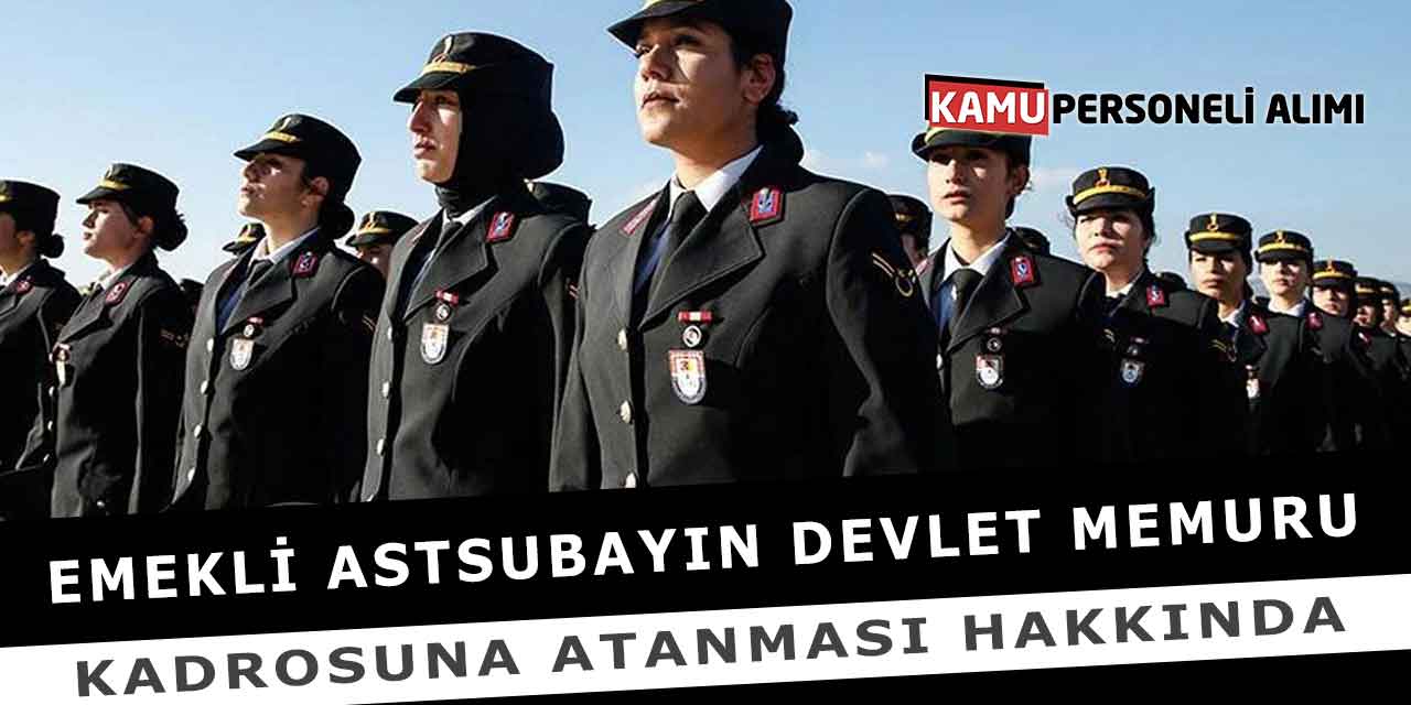 Emekli Astsubayın Devlet Memuru Kadrosuna Atanması Hakkında
