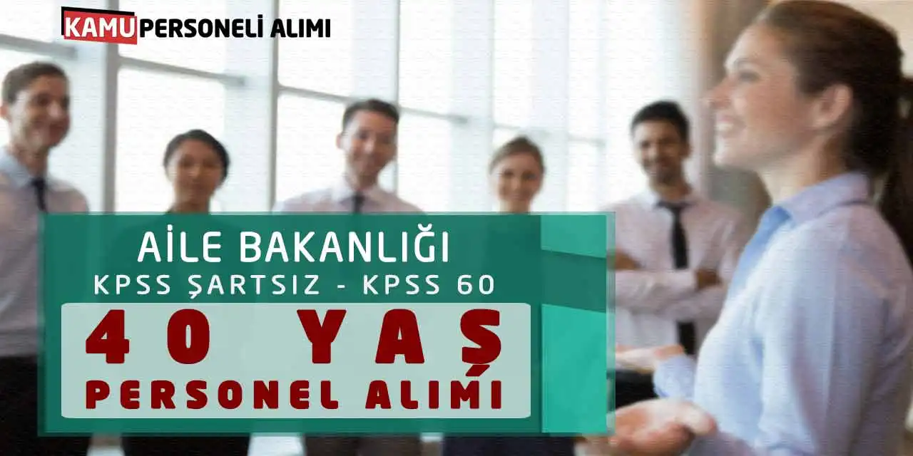 Aile Bakanlığı KPSS Şartsız KPSS 60 Puanla 40 Yaş Personel Alımı
