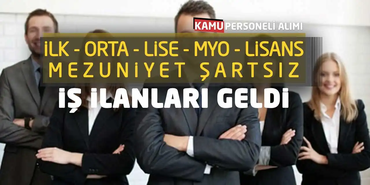 İlk-Orta-Lise-MYO-Lisans Mezuniyet Şartsız İş İlanları Geldi
