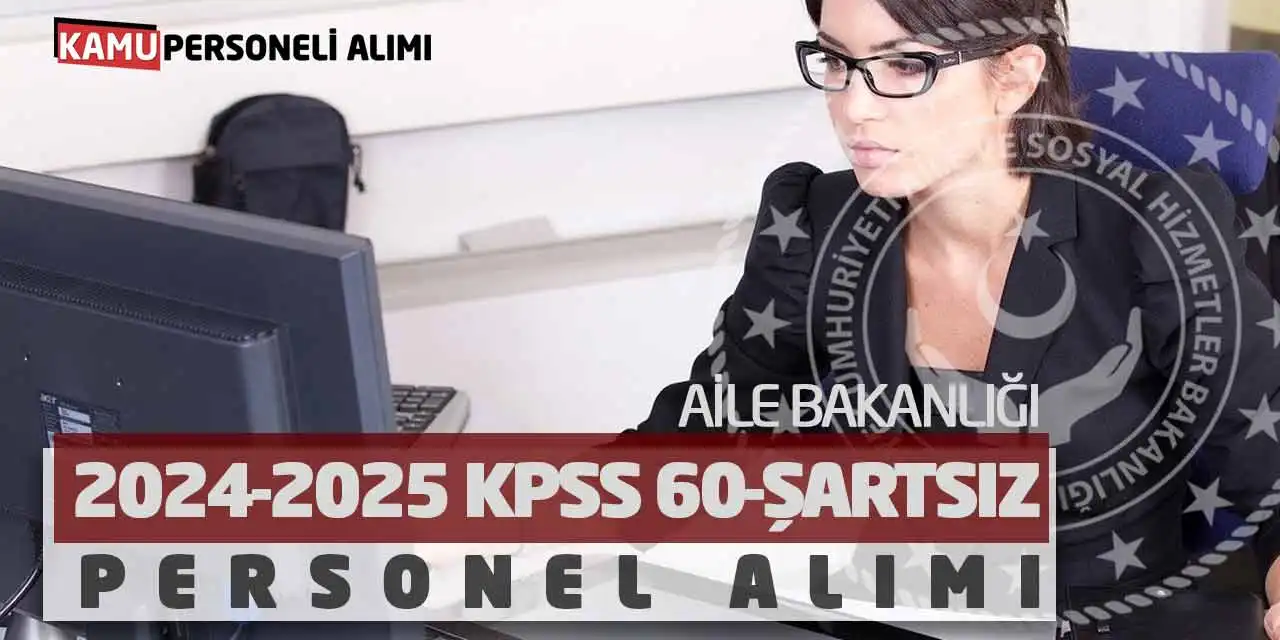 Aile Bakanlığı 2024-2025 KPSS 60-Şartsız Personel Alımı