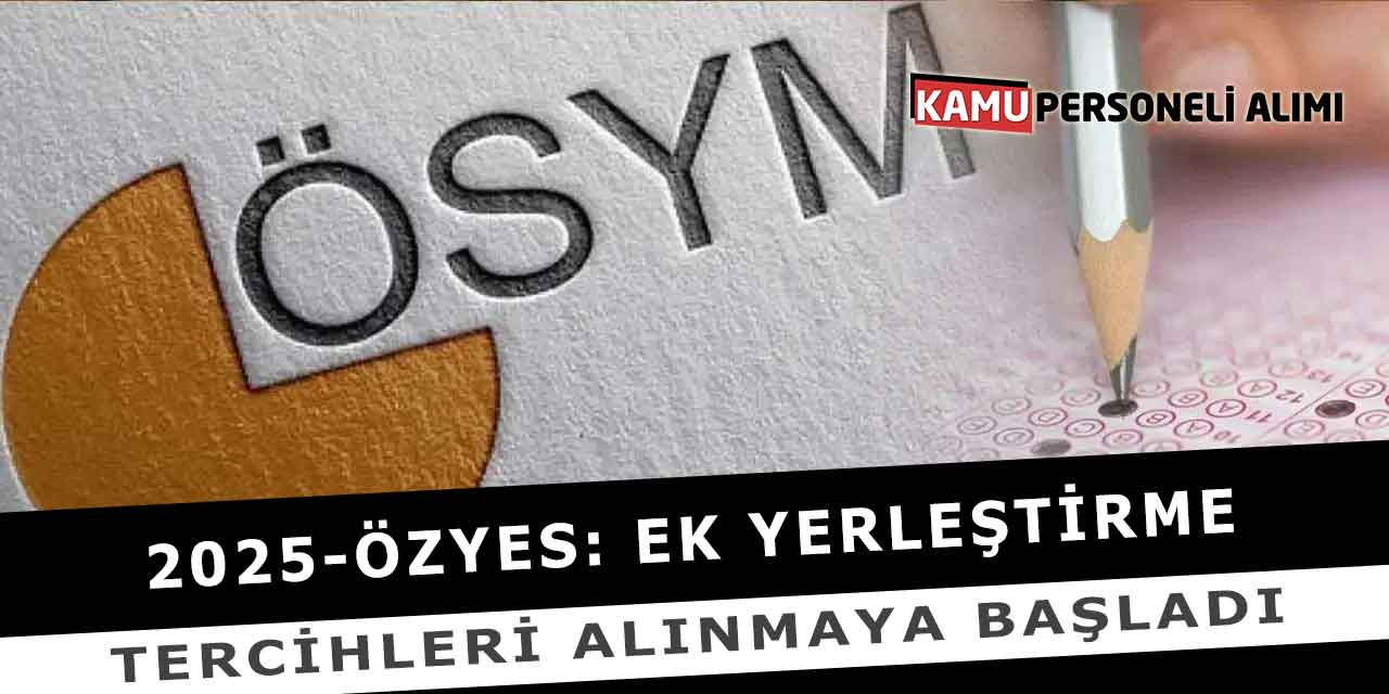 2025-ÖZYES: Ek Yerleştirme Tercihleri Alınmaya Başladı