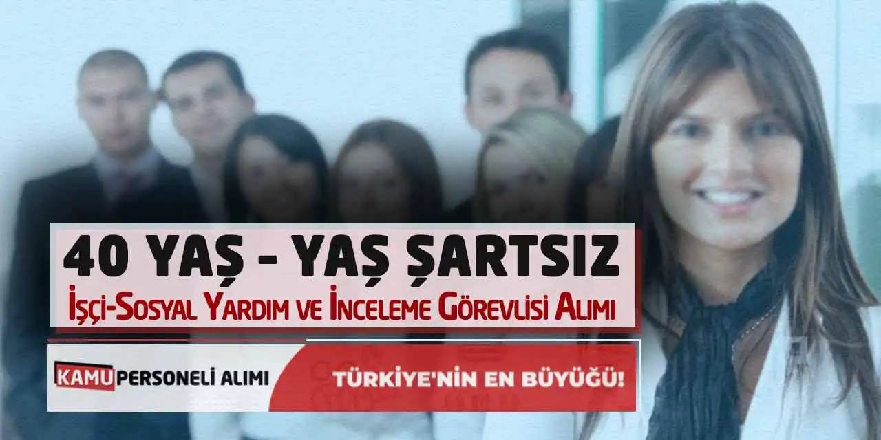 40 Yaş – Yaş Şartsız İşçi- Sosyal Yardım ve İnceleme Görevlisi Alımı