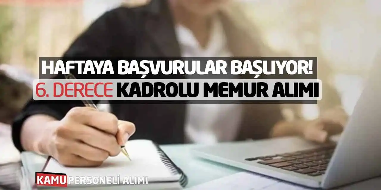Haftaya Başvurular Başlıyor! 6. Derece Kadrolu Memur Alımı