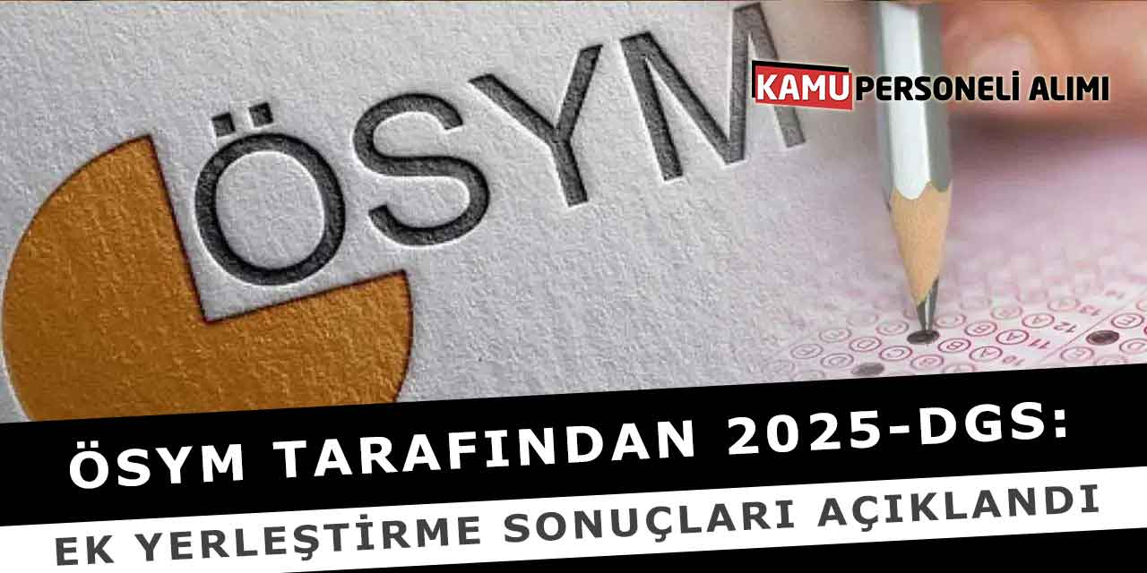 ÖSYM Tarafından 2025-DGS: Ek Yerleştirme Sonuçları Açıklandı
