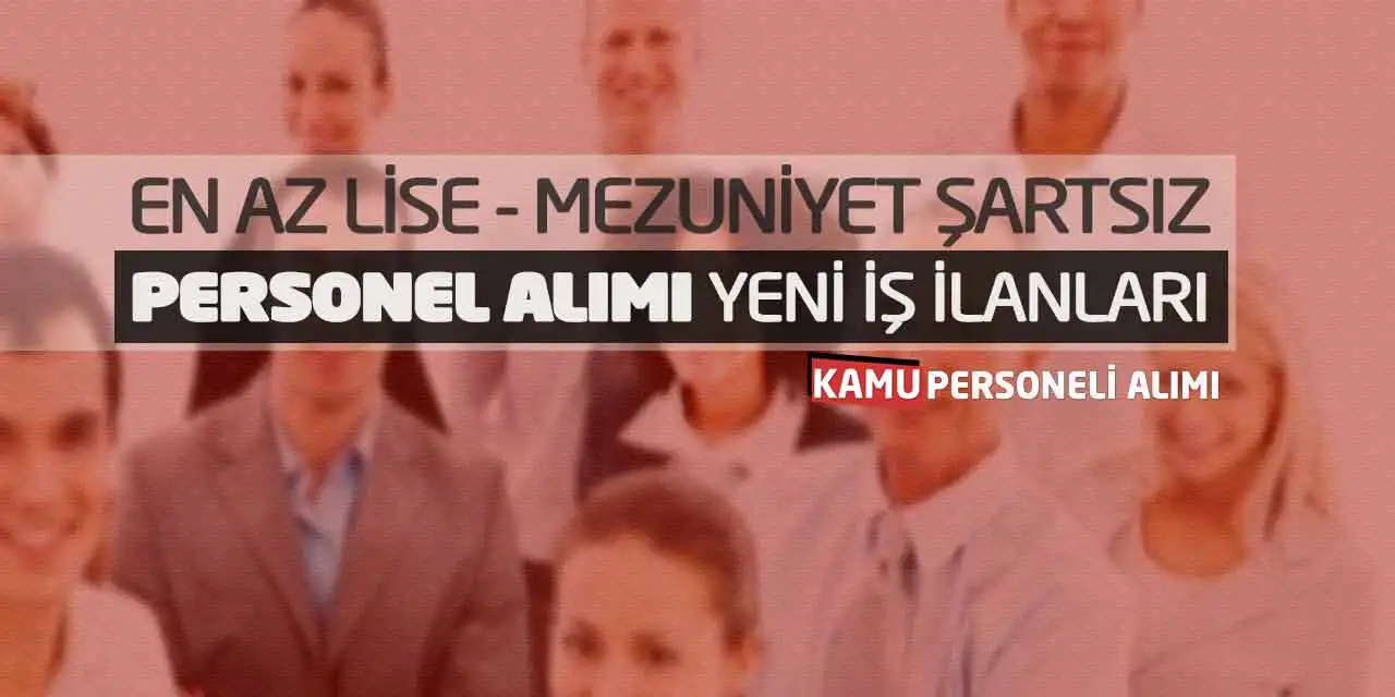 En Az Lise Mezuniyet Şartsız Personel Alımı Yeni İş İlanları