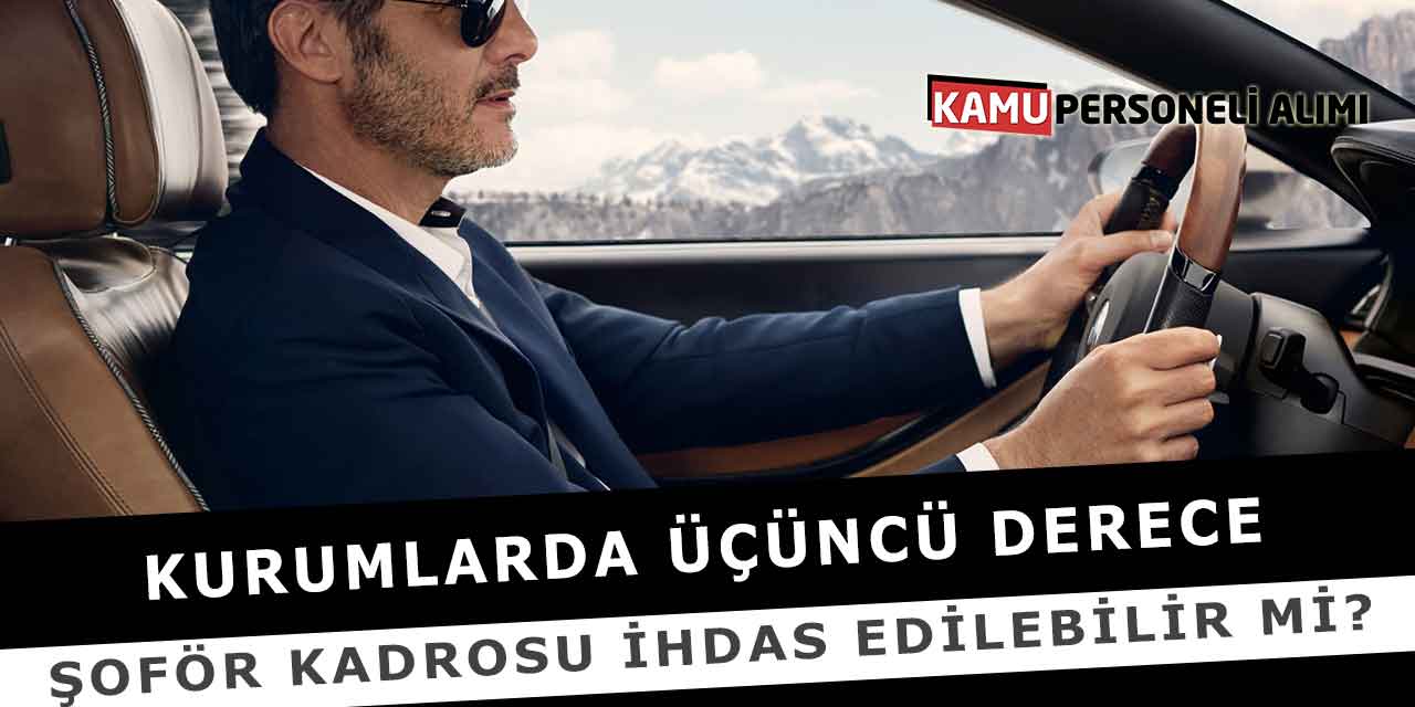 Kurumlarda Üçüncü Derece Şoför Kadrosu İhdas Edilebilir Mi?