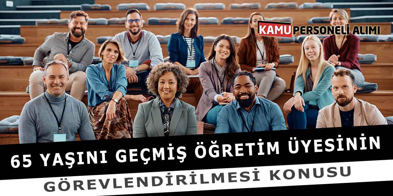 65 Yaşını Geçmiş Öğretim Üyesinin Görevlendirilmesi Konusu