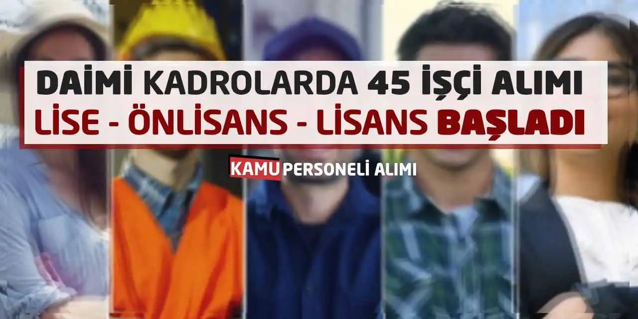 Daimi Kadrolarda 45 İşçi Alımı: Lise Önlisans Lisans Başladı