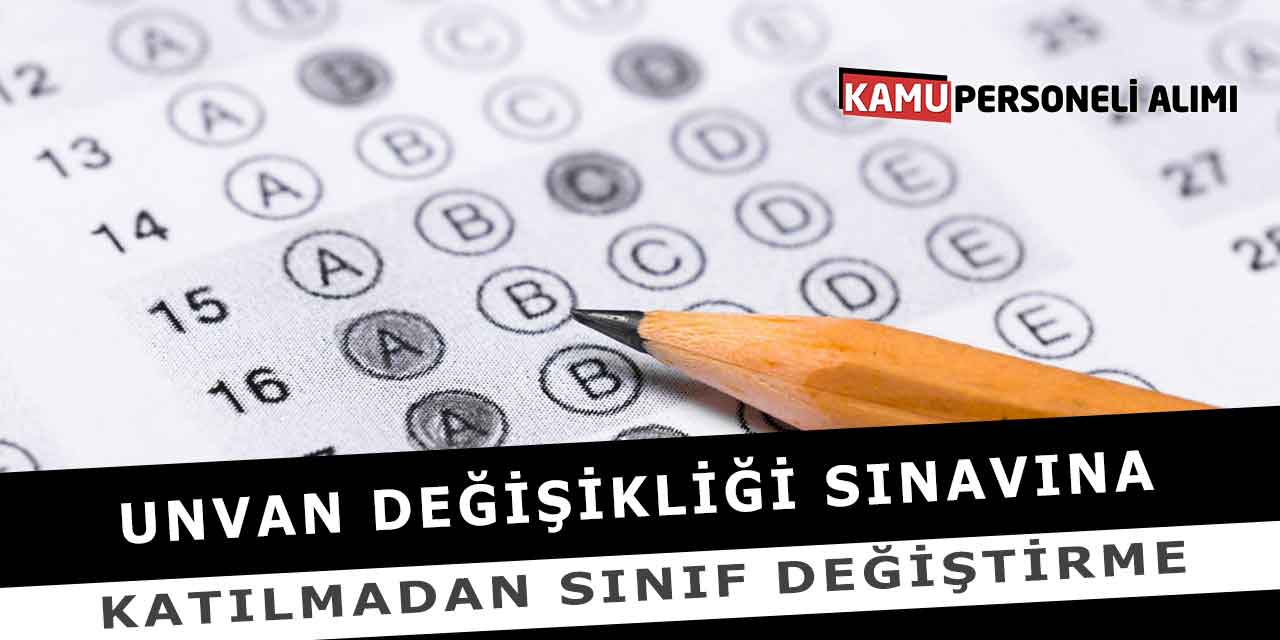 Unvan Değişikliği Sınavına Katılmadan Sınıf Değiştirme