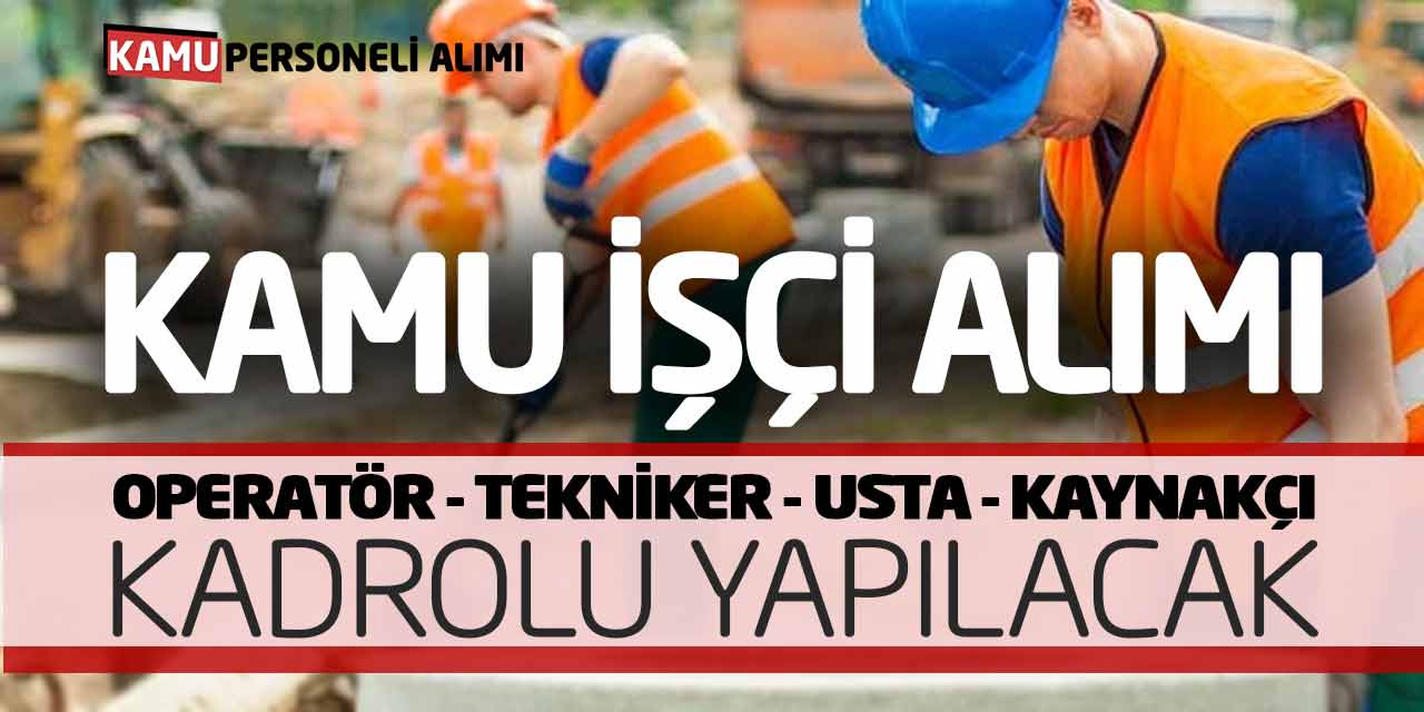 Operatör Tekniker Usta Kaynakçı Kadrolu Kamu İşçi Alımı Yapılacak