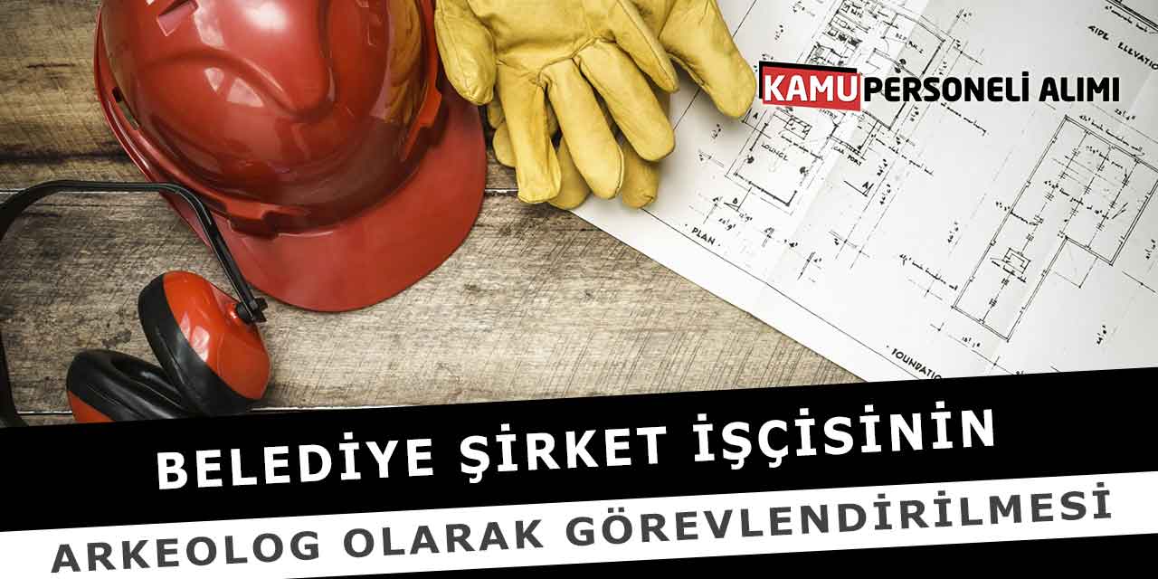 Belediye Şirket İşçisinin Arkeolog Olarak Görevlendirilmesi
