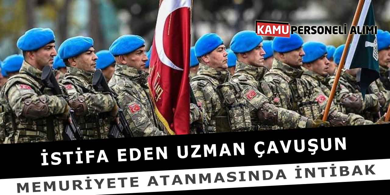 İstifa Eden Uzman Çavuşun Memuriyete Atanmasında İntibak