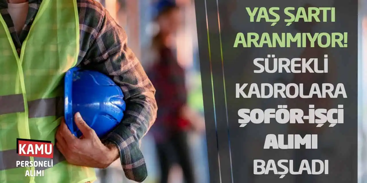 Yaş Şartı Aranmıyor! Sürekli Kadrolara Şoför-İşçi Alımı Başladı