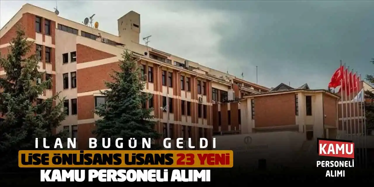 İlan Bugün Geldi! Lise Önlisans Lisans 23 Yeni Kamu Personeli Alımı
