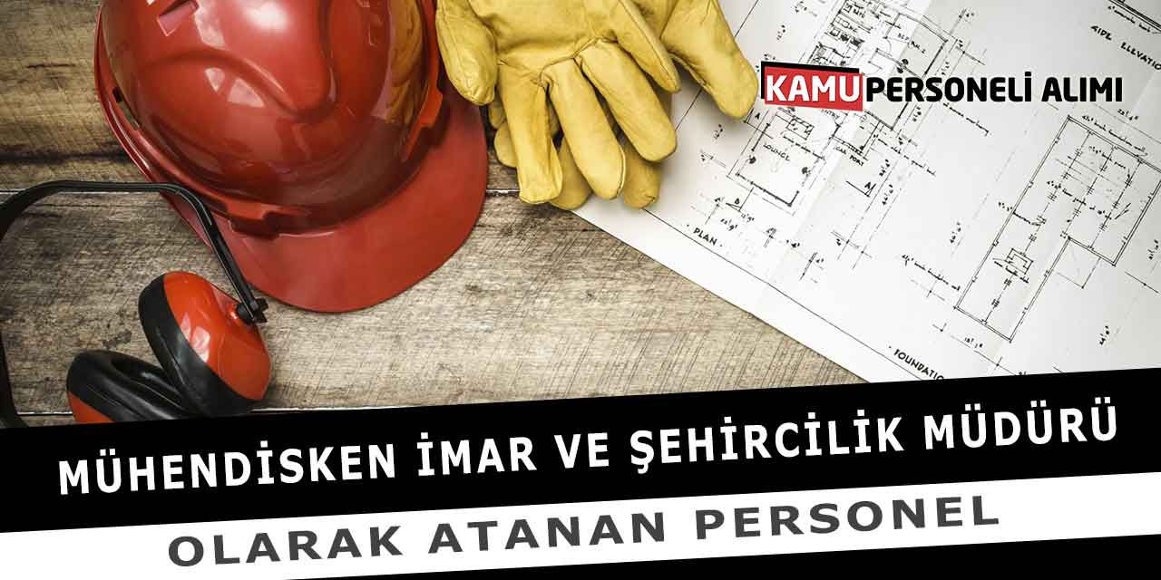 Mühendisken İmar Ve Şehircilik Müdürü Olarak Atanan Personel