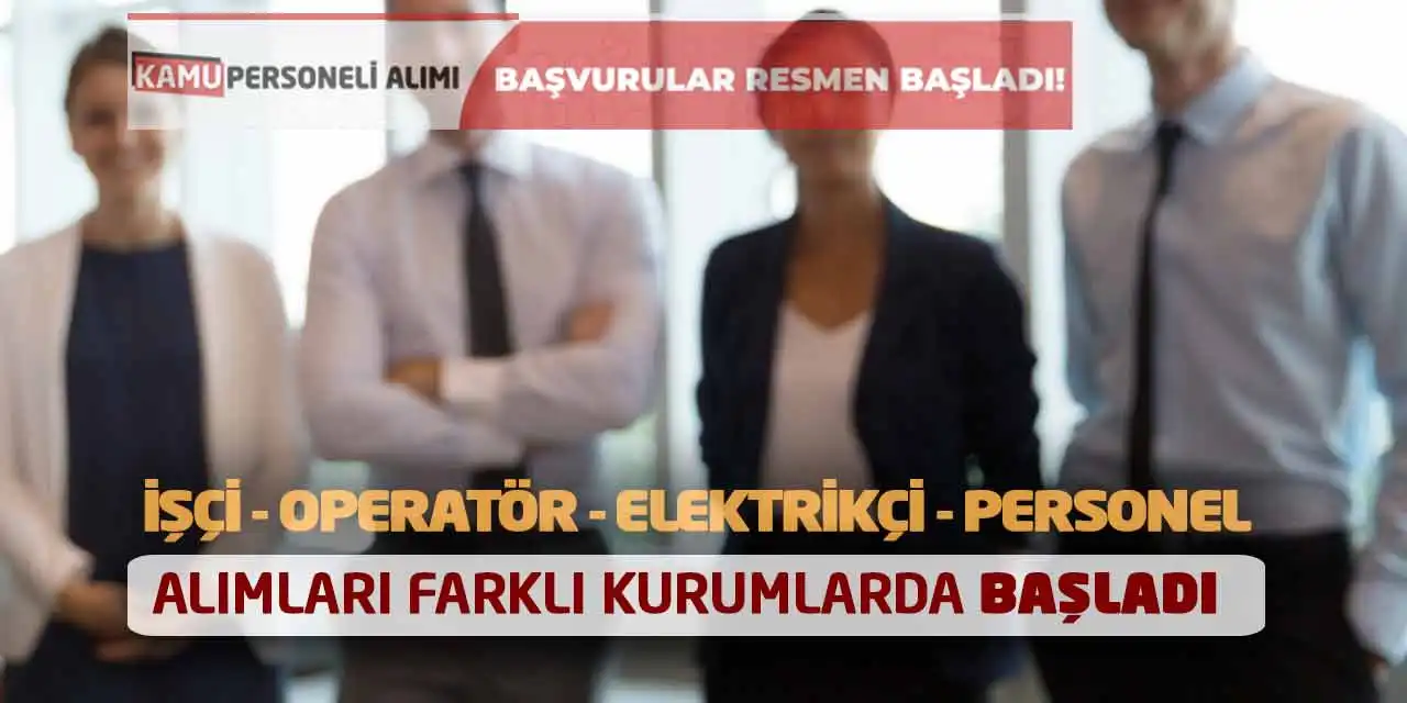 İşçi Operatör Elektrikçi Personel Alımları Farklı Kurumlarda Başladı