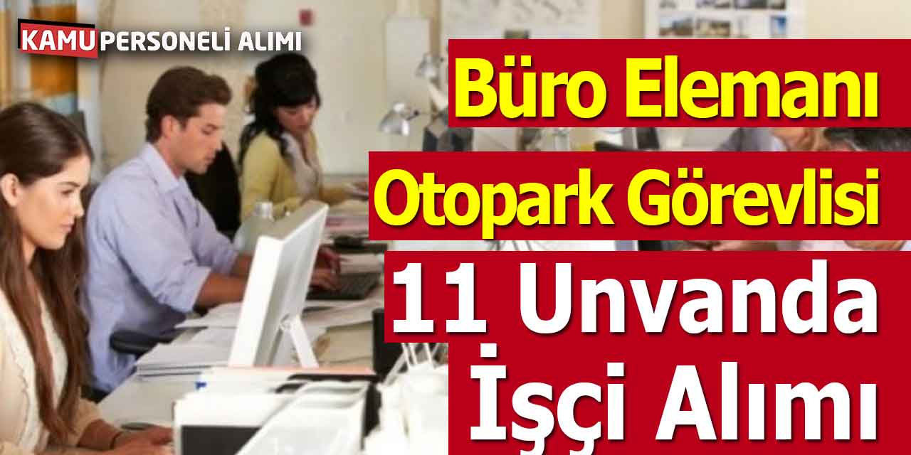 Büro Elemanı, Otopark Görevlisi Dahil 11 Unvanda Daimi İşçi Alımı