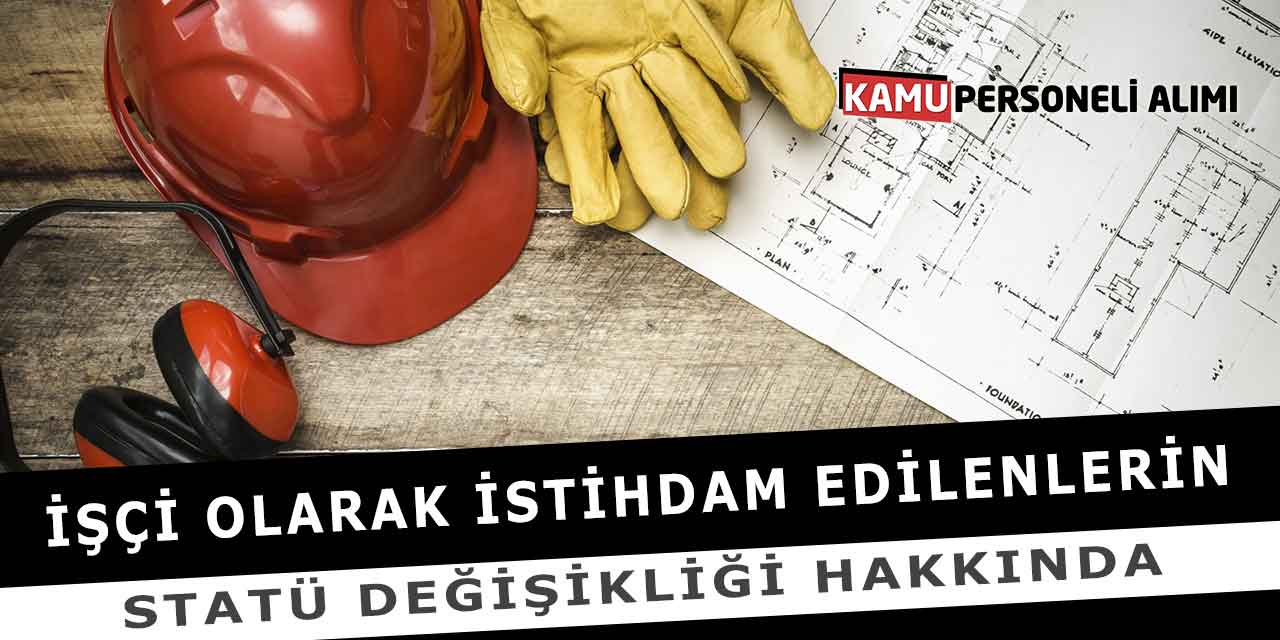 İşçi Olarak İstihdam Edilenlerin Statü Değişikliği Hakkında
