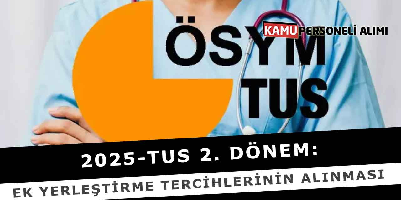 2025-TUS 2. Dönem: Ek Yerleştirme Tercihlerinin Alınması