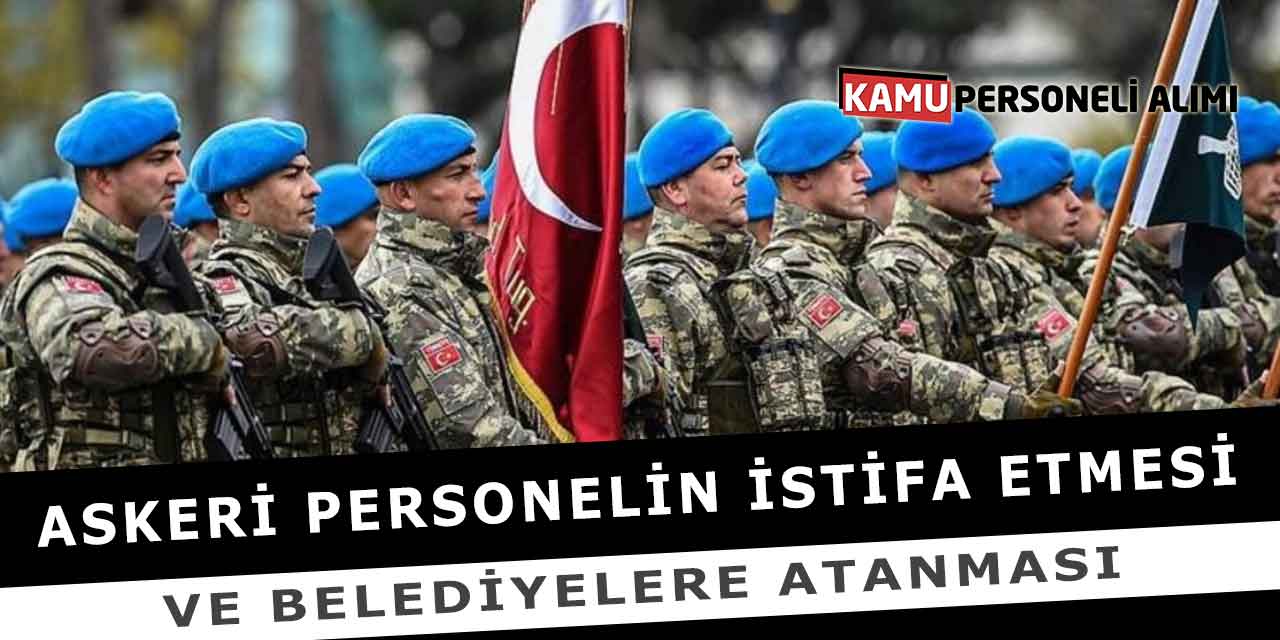 Askeri Personelin İstifa Etmesi Ve Belediyelere Atanması