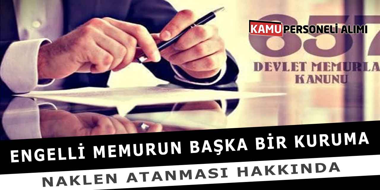 Engelli Memurun Başka Bir Kuruma Naklen Atanması Hakkında