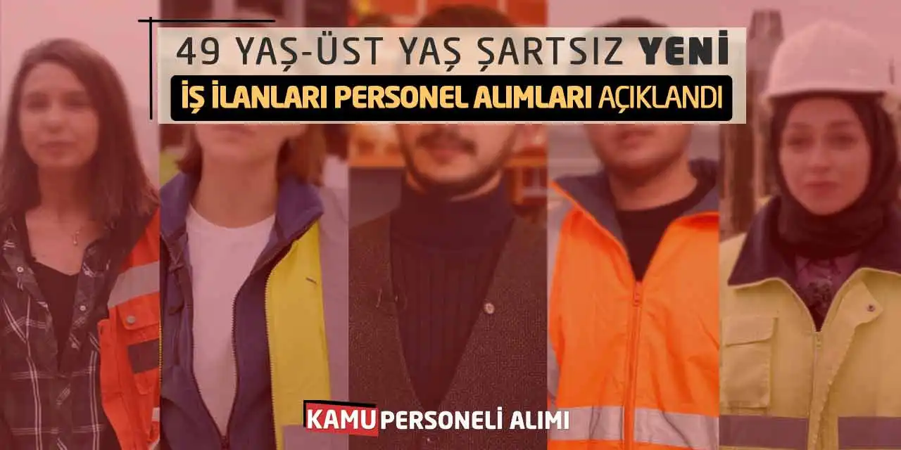 49 Yaş-Üst Yaş Şartsız Yeni İş İlanları Personel Alımları Açıklandı