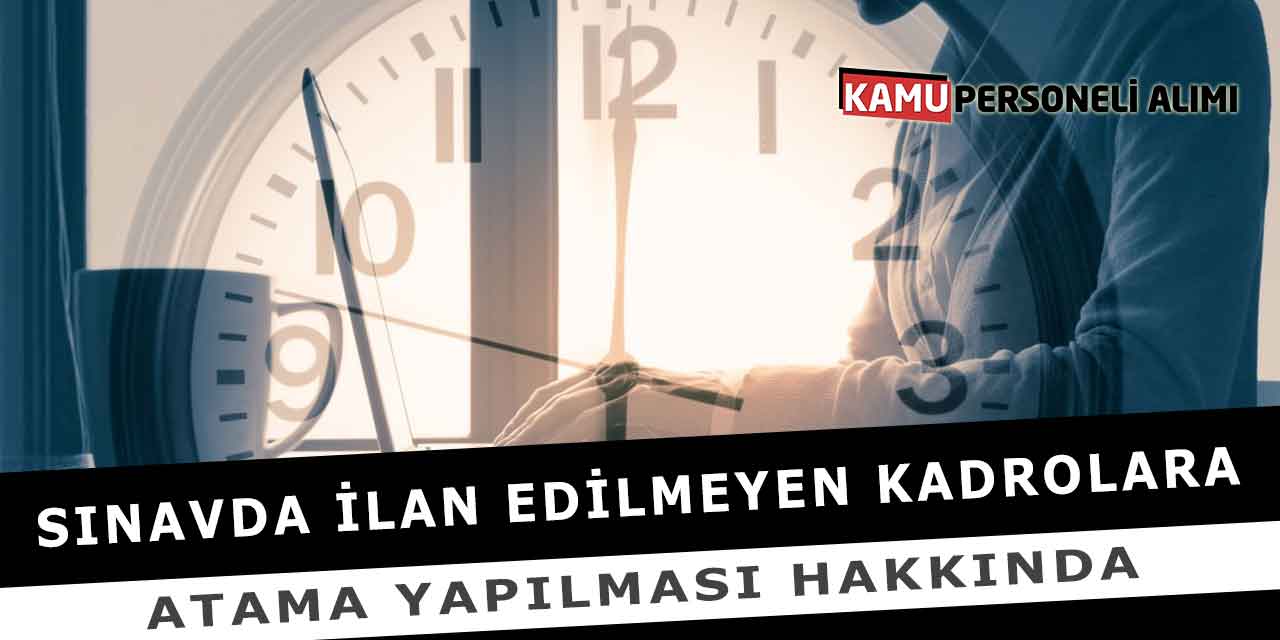 Sınavda İlan Edilmeyen Kadrolara Atama Yapılması Hakkında