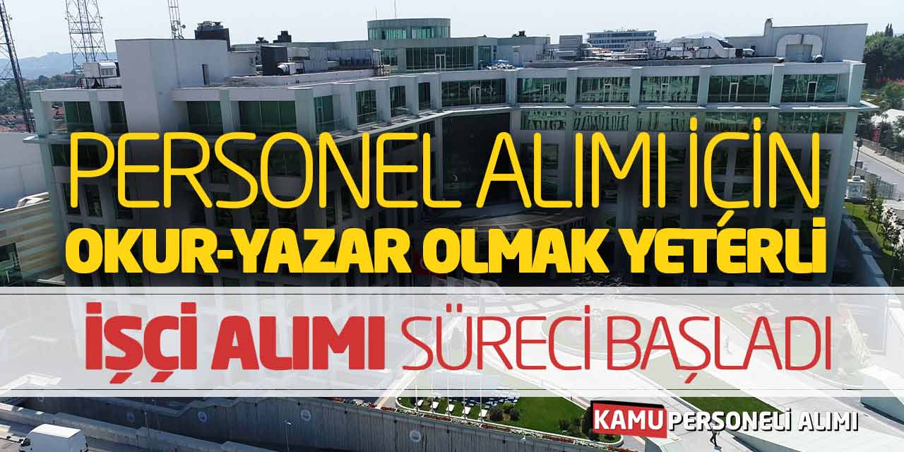 Personel Alımı İçin Okur Yazar Olmak Yeterli! İşçi Alımı Süreci Başladı