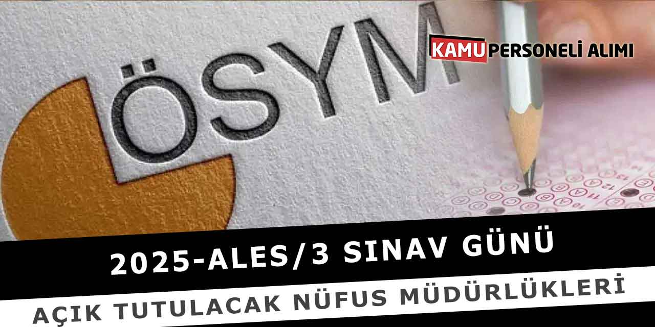 2025-ALES/3 Sınav Günü Açık Tutulacak Nüfus Müdürlükleri