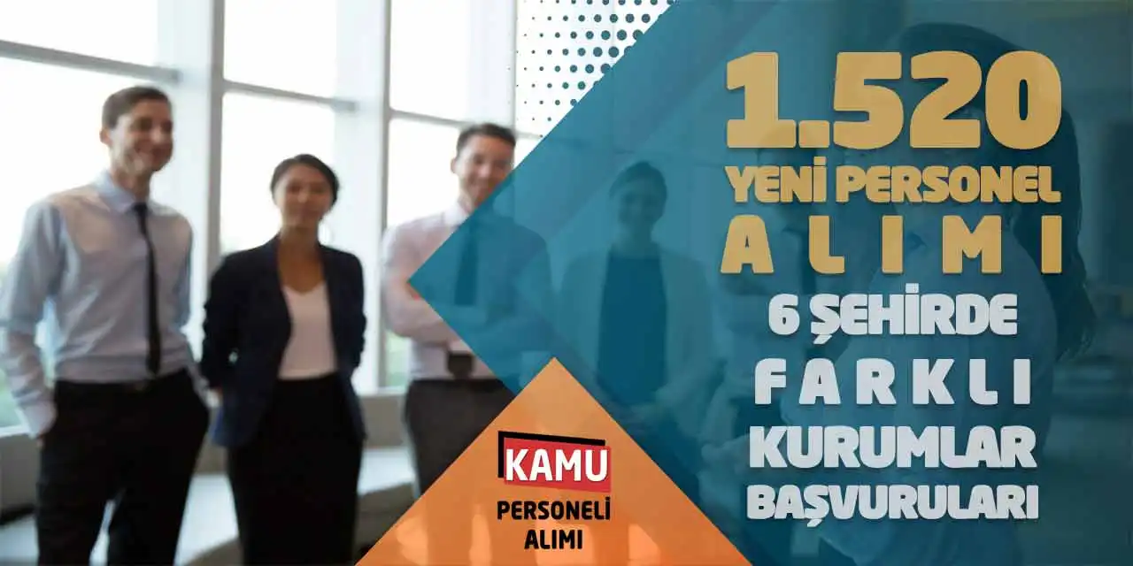 1.520 Yeni Personel Alımı! 6 Şehirde Farklı Kurumlar Başvuruları