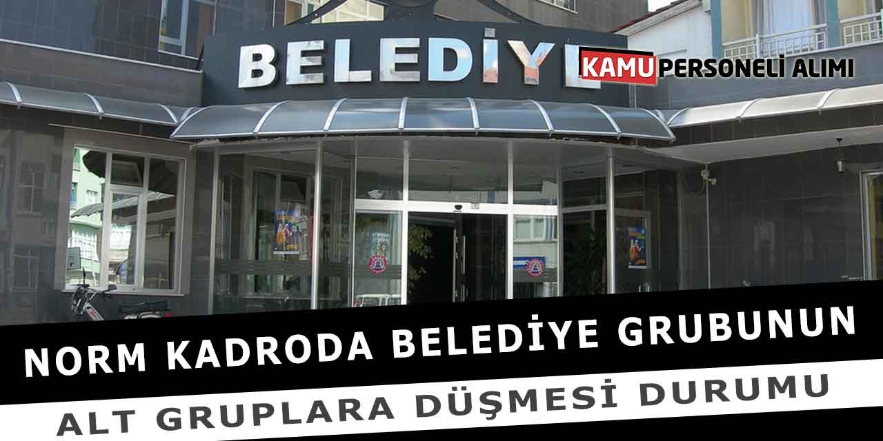 Norm Kadroda Belediye Grubunun Alt Gruplara Düşmesi Durumu